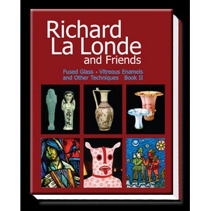 Richard La Londe and Friends: Fused Glass . Vitreous Enamels and Other Techniques . Book II,